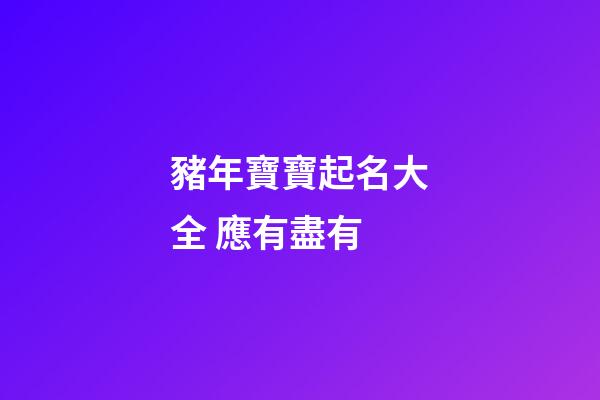豬年寶寶起名大全 應有盡有